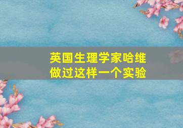 英国生理学家哈维做过这样一个实验