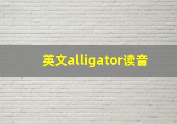 英文alligator读音