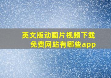 英文版动画片视频下载免费网站有哪些app