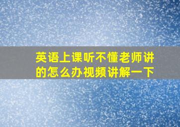 英语上课听不懂老师讲的怎么办视频讲解一下