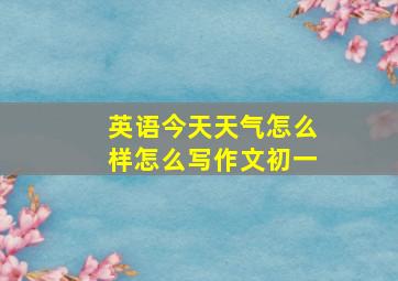 英语今天天气怎么样怎么写作文初一