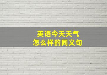 英语今天天气怎么样的同义句