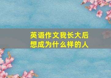 英语作文我长大后想成为什么样的人