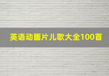 英语动画片儿歌大全100首