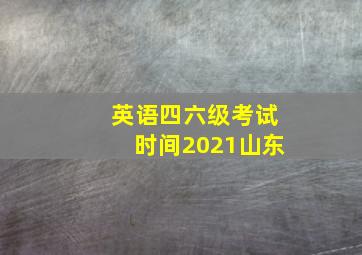 英语四六级考试时间2021山东