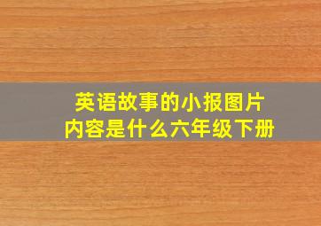 英语故事的小报图片内容是什么六年级下册