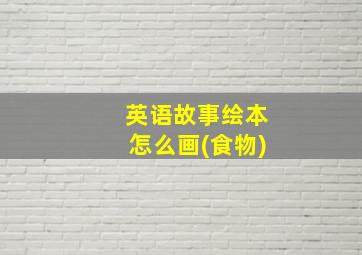 英语故事绘本怎么画(食物)