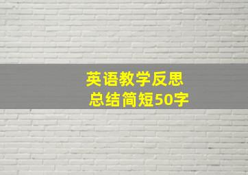 英语教学反思总结简短50字