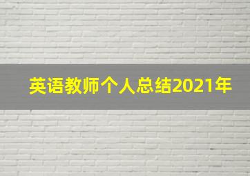 英语教师个人总结2021年