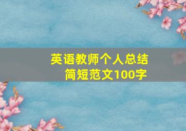 英语教师个人总结简短范文100字