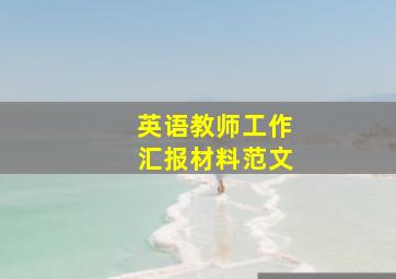 英语教师工作汇报材料范文