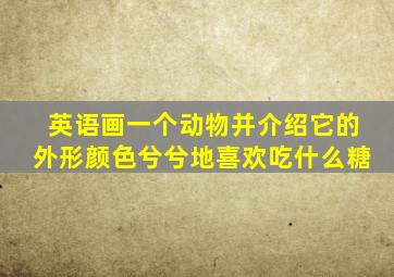 英语画一个动物并介绍它的外形颜色兮兮地喜欢吃什么糖