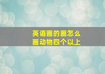 英语画的画怎么画动物四个以上