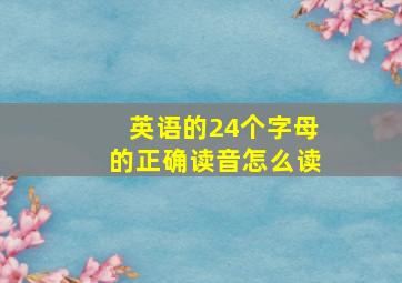 英语的24个字母的正确读音怎么读