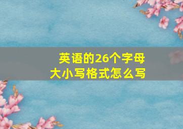 英语的26个字母大小写格式怎么写