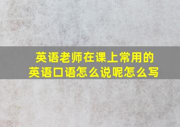 英语老师在课上常用的英语口语怎么说呢怎么写