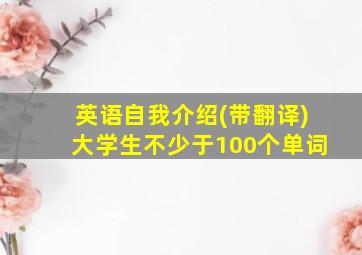 英语自我介绍(带翻译)大学生不少于100个单词