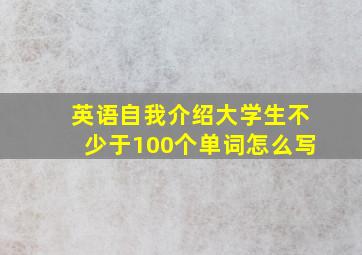 英语自我介绍大学生不少于100个单词怎么写