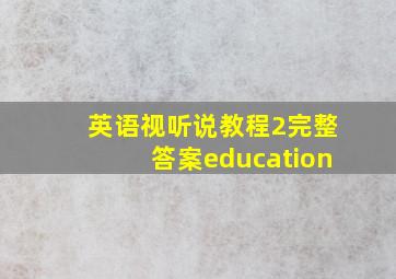 英语视听说教程2完整答案education