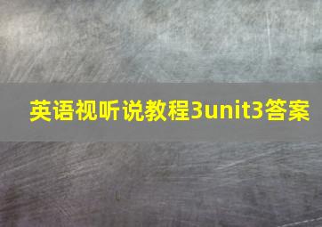 英语视听说教程3unit3答案