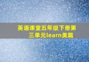 英语课堂五年级下册第三单元learn美篇