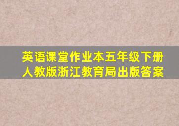 英语课堂作业本五年级下册人教版浙江教育局出版答案