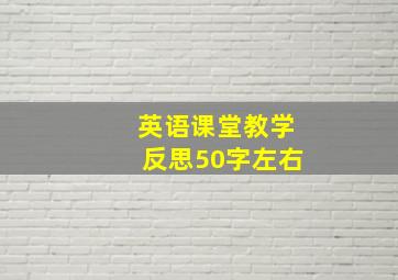 英语课堂教学反思50字左右