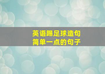 英语踢足球造句简单一点的句子