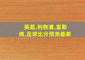 英超,利物浦,富勒姆,足球比分预测最新