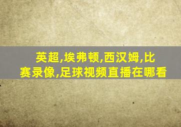 英超,埃弗顿,西汉姆,比赛录像,足球视频直播在哪看