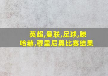 英超,曼联,足球,滕哈赫,穆里尼奥比赛结果