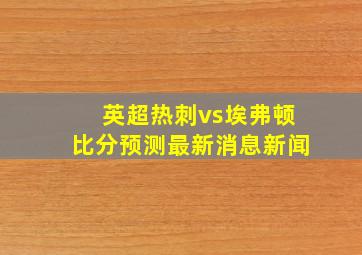 英超热刺vs埃弗顿比分预测最新消息新闻