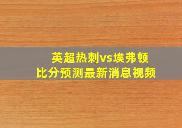 英超热刺vs埃弗顿比分预测最新消息视频