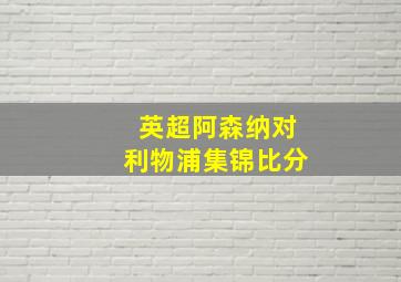 英超阿森纳对利物浦集锦比分