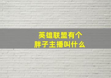 英雄联盟有个胖子主播叫什么