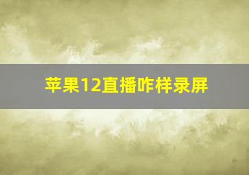 苹果12直播咋样录屏