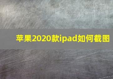 苹果2020款ipad如何截图