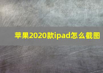 苹果2020款ipad怎么截图