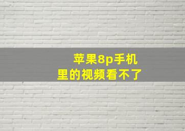 苹果8p手机里的视频看不了