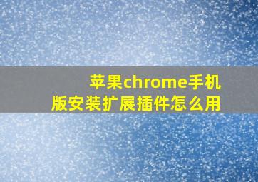 苹果chrome手机版安装扩展插件怎么用