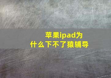 苹果ipad为什么下不了猿辅导