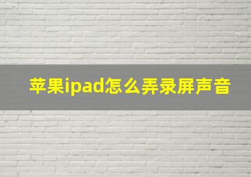 苹果ipad怎么弄录屏声音