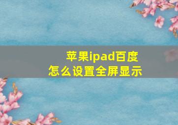 苹果ipad百度怎么设置全屏显示