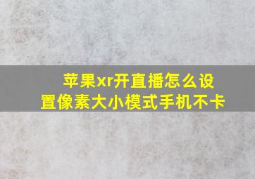 苹果xr开直播怎么设置像素大小模式手机不卡