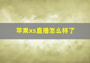 苹果xs直播怎么样了