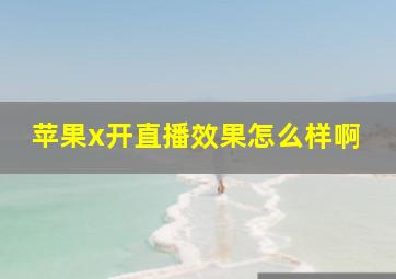 苹果x开直播效果怎么样啊