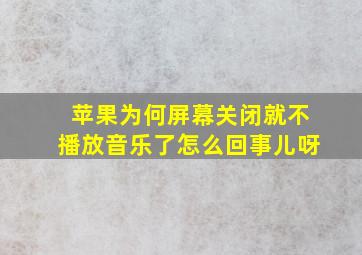 苹果为何屏幕关闭就不播放音乐了怎么回事儿呀