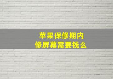 苹果保修期内修屏幕需要钱么