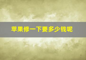 苹果修一下要多少钱呢