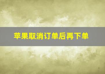 苹果取消订单后再下单